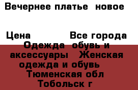 Вечернее платье, новое  › Цена ­ 8 000 - Все города Одежда, обувь и аксессуары » Женская одежда и обувь   . Тюменская обл.,Тобольск г.